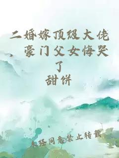 二婚嫁頂級大佬，豪門父女悔哭了